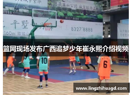 篮网现场发布广西追梦少年崔永熙介绍视频