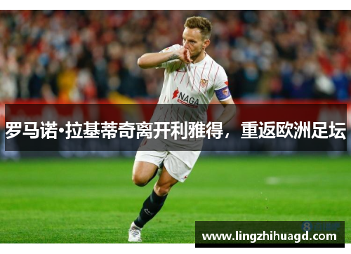 罗马诺·拉基蒂奇离开利雅得，重返欧洲足坛